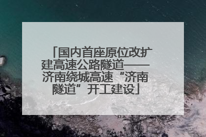 国内首座原位改扩建高速公路隧道——济南绕城高速“济南隧道”开工建设
