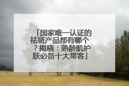 国家唯一认证的祛斑产品都有哪个？揭晓：熟龄肌护肤必备十大常客