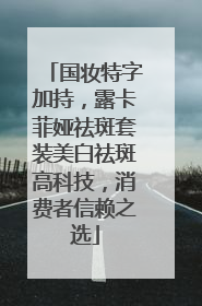 国妆特字加持，露卡菲娅祛斑套装美白祛斑高科技，消费者信赖之选