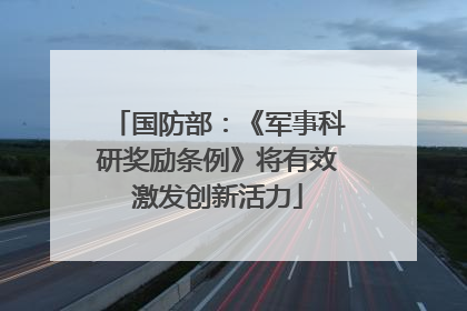 国防部：《军事科研奖励条例》将有效激发创新活力