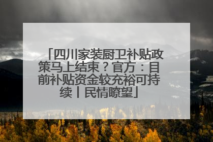 四川家装厨卫补贴政策马上结束？官方：目前补贴资金较充裕可持续丨民情瞭望