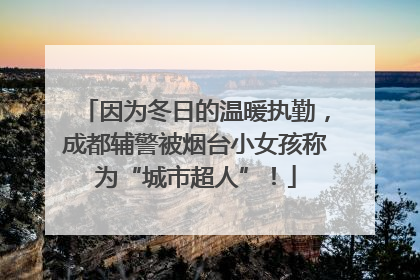 因为冬日的温暖执勤，成都辅警被烟台小女孩称为“城市超人”！
