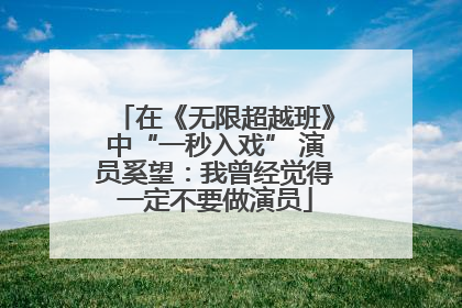 在《无限超越班》中“一秒入戏” 演员奚望：我曾经觉得一定不要做演员