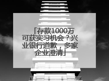 存款1000万可获实习机会？兴业银行道歉，多家企业澄清