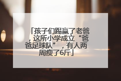 孩子们踢赢了老爸，这所小学成立“爸爸足球队”，有人两周瘦了6斤