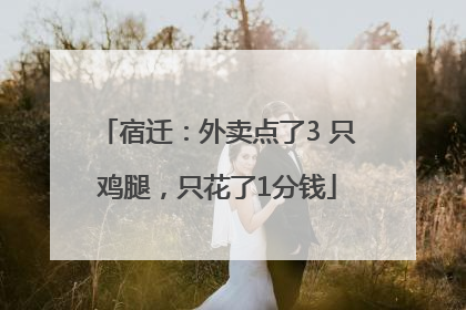 宿迁：外卖点了3 只鸡腿，只花了1分钱