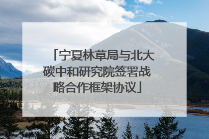宁夏林草局与北大碳中和研究院签署战略合作框架协议