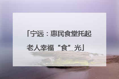 宁远：惠民食堂托起老人幸福“食”光