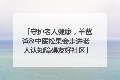 守护老人健康，羊爸爸&中医松果会走进老人认知障碍友好社区