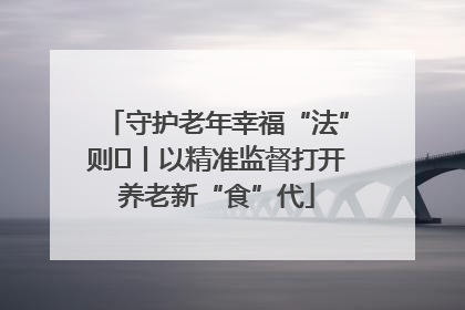 守护老年幸福“法”则⑮丨以精准监督打开养老新“食”代