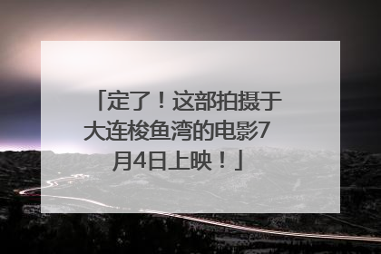 定了！这部拍摄于大连梭鱼湾的电影7月4日上映！