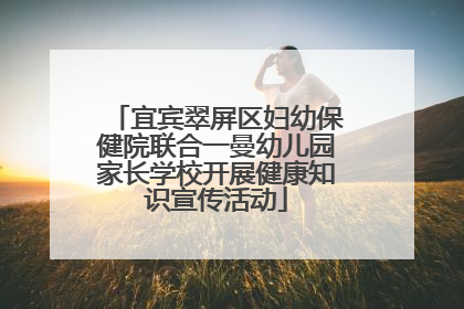 宜宾翠屏区妇幼保健院联合一曼幼儿园家长学校开展健康知识宣传活动