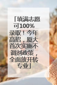 填满志愿可100%录取！今年高招，厦大首次实施不调剂政策，全面放开转专业