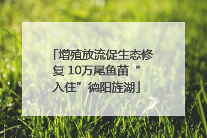 增殖放流促生态修复 10万尾鱼苗“入住”德阳旌湖
