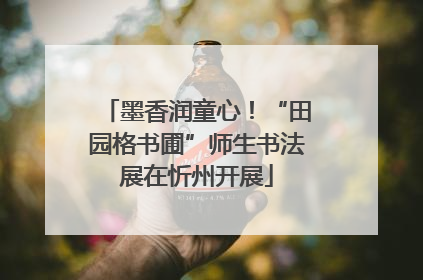 墨香润童心！“田园格书圃”师生书法展在忻州开展