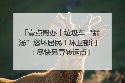壹点帮办丨垃圾车“漏汤”愁坏居民！环卫部门：尽快另寻转运点