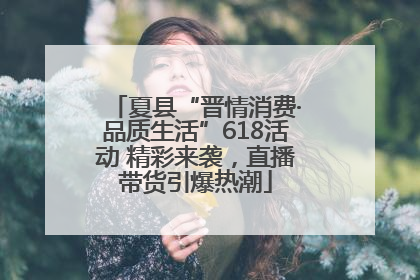 夏县“晋情消费·品质生活”618活动 精彩来袭，直播带货引爆热潮
