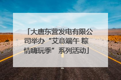 大唐东营发电有限公司举办“艾意端午 粽情嗨玩季”系列活动