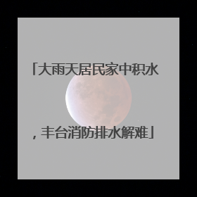 大雨天居民家中积水，丰台消防排水解难