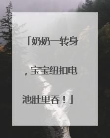 奶奶一转身，宝宝纽扣电池肚里吞！