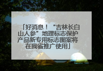 好消息！“吉林长白山人参”地理标志保护产品新专用标志图案将在我省推广使用