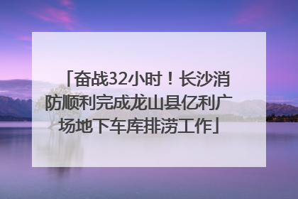 奋战32小时！长沙消防顺利完成龙山县亿利广场地下车库排涝工作