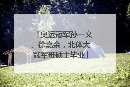 奥运冠军孙一文、徐嘉余，北体大冠军班硕士毕业