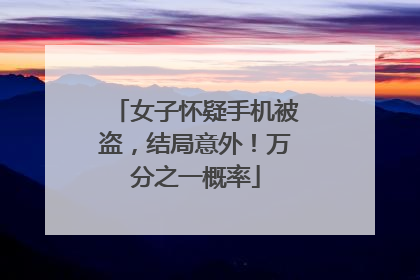 女子怀疑手机被盗，结局意外！万分之一概率