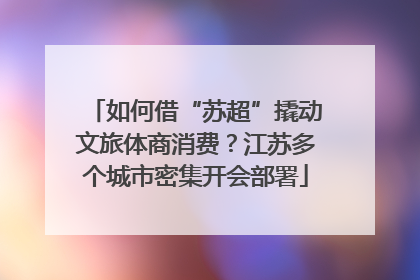 如何借“苏超”撬动文旅体商消费？江苏多个城市密集开会部署