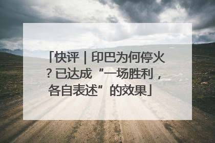 快评｜印巴为何停火？已达成“一场胜利，各自表述”的效果
