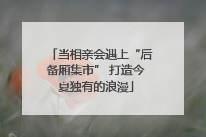 当相亲会遇上“后备厢集市” 打造今夏独有的浪漫