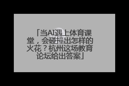 当AI遇上体育课堂，会碰撞出怎样的火花？杭州这场教育论坛给出答案