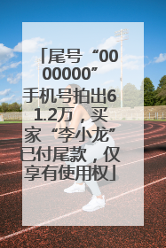 尾号“0000000”手机号拍出61.2万，买家“李小龙”已付尾款，仅享有使用权