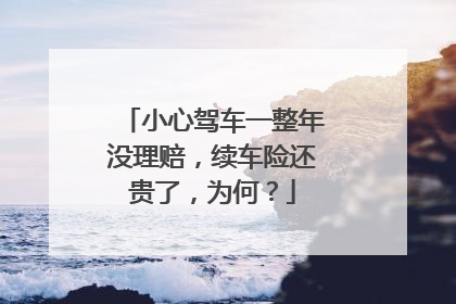 小心驾车一整年没理赔，续车险还贵了，为何？