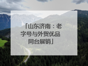 山东济南：老字号与外贸优品同台展销