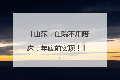 山东：住院不用陪床，年底前实现！