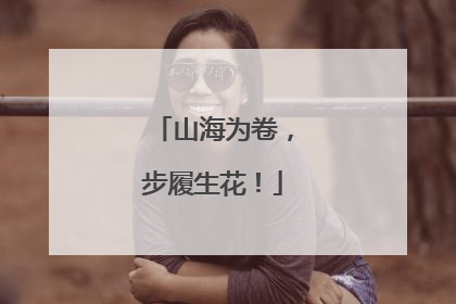 山海为卷，步履生花！
