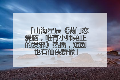 山海星辰《满门恋爱脑，唯有小师弟正的发邪》热播，短剧也有仙侠群像