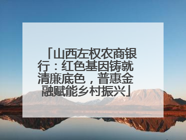 山西左权农商银行：红色基因铸就清廉底色，普惠金融赋能乡村振兴