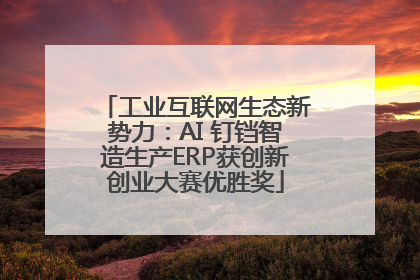 工业互联网生态新势力：AI 钉铛智造生产ERP获创新创业大赛优胜奖