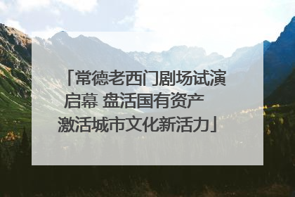 常德老西门剧场试演启幕 盘活国有资产 激活城市文化新活力