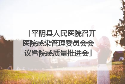 平阴县人民医院召开医院感染管理委员会会议暨院感质量推进会