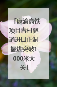 康渝高铁项目青村隧道进口正洞掘进突破1000米大关