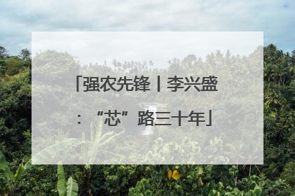 强农先锋丨李兴盛：“芯”路三十年