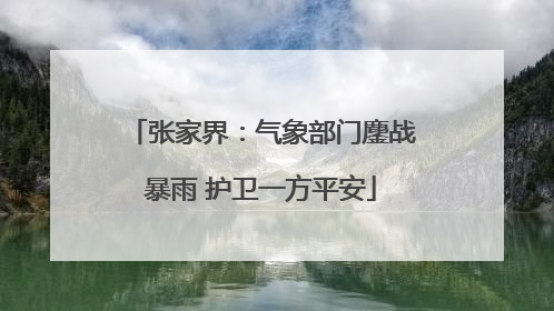 张家界：气象部门鏖战暴雨 护卫一方平安