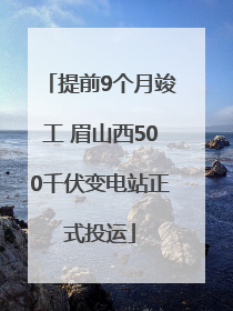 提前9个月竣工 眉山西500千伏变电站正式投运
