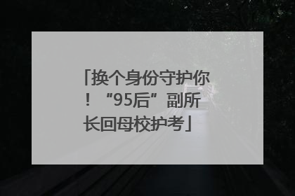 换个身份守护你！“95后”副所长回母校护考