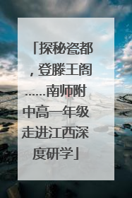 探秘瓷都，登滕王阁……南师附中高一年级走进江西深度研学