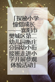 探秘小学 憧憬成长——襄阳市樊城区第二幼儿园衡庄分园幼小衔接班走进小学开展参观体验活动