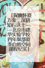 探幽怀夏万象，深耕知行沃土——北京市建华实验学校四年级部夏季自然空间课程纪实